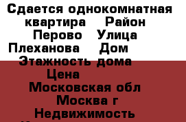 Сдается однокомнатная квартира  › Район ­ Перово › Улица ­ Плеханова  › Дом ­ 26/1 › Этажность дома ­ 3 › Цена ­ 25 000 - Московская обл., Москва г. Недвижимость » Квартиры аренда   . Московская обл.